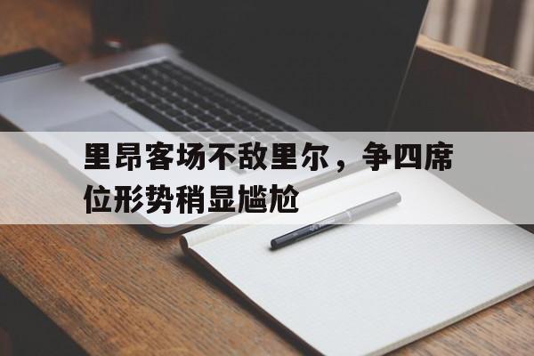 c7娱乐官网-关于里昂客场不敌里尔，争四席位形势稍显尴尬的信息