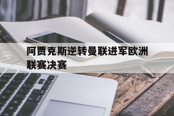 c7c7.app-阿贾克斯逆转曼联进军欧洲联赛决赛回放
