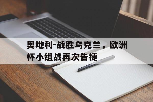 c7c7.app-包含奥地利-战胜乌克兰，欧洲杯小组战再次告捷的词条