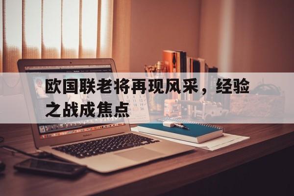 c7娱乐官网-欧国联老将再现风采，经验之战成焦点