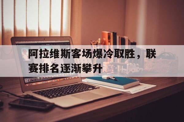 阿拉维斯客场爆冷取胜，联赛排名逐渐攀升(阿拉维斯主力阵容)