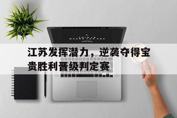 江苏发挥潜力，逆袭夺得宝贵胜利晋级判定赛的简单介绍