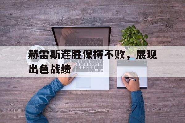 c7娱乐官网-赫雷斯连胜保持不败，展现出色战绩(赫雷回应)